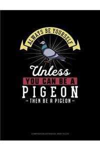 Always Be Yourself Unless You Can Be a Pigeon Then Be a Pigeon