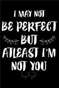 I May Not Be Perfect But at Least I'm Not You