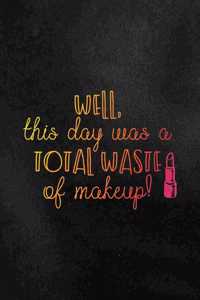 Well, This Day Was a Total Waste of Makeup!