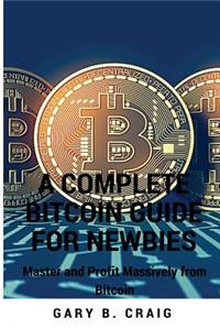 A Complete Bitcoin Guide for Newbies: Master and Profit Massively from Bitcoin: Bitcoin Investing Guide for Beginners: Bitcoin 101 Book for Dummies