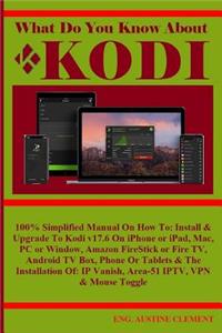 What Do You Know about Kodi: 100% Simplified Manual on How To: Install & Upgrade to Kodi V17.6 on iPhone or Ipad, Mac, PC or Window, Amazon Firestick or Fire Tv, Android TV Box, Phone or Tablets & the Installation Of: IP Vanish, Area-51 Iptv, VPN &