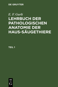 E. F. Gurlt: Lehrbuch Der Pathologischen Anatomie Der Haus-Säugethiere. Teil 1