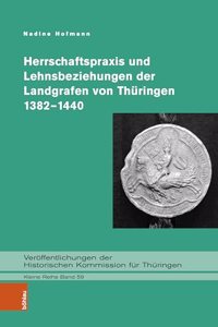 Herrschaftspraxis und Lehnsbeziehungen der Landgrafen von Thuringen 1382–1440