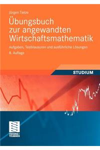 Ubungsbuch Zur Angewandten Wirtschaftsmathematik: Aufgaben, Testklausuren Und Ausfuhrliche Losungen