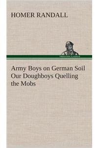 Army Boys on German Soil Our Doughboys Quelling the Mobs