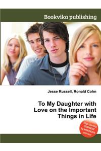 To My Daughter with Love on the Important Things in Life