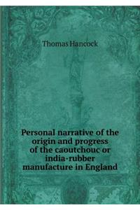 Personal narrative of the origin and progress of the caoutchouc or india-rubber manufacture in England