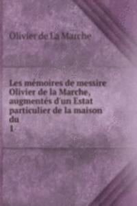 Les memoires de messire Olivier de la Marche, augmentes d'un Estat particulier de la maison du .