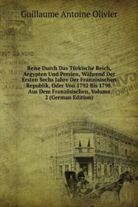 Reise Durch Das Turkische Reich, Aegypten Und Persien, Wahrend Der Ersten Sechs Jahre Der Franzosischen Republik, Oder Von 1792 Bis 1798. Aus Dem Franzosischen, Volume 2 (German Edition)