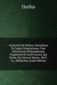Aristotelis De Melisso, Xenophane Et Gorgia Disputationes, Cum Eleaticorum Philosophorum Fragmentis Et Ocelli Lucani, Qui Fertur, De Universi Natura . Est F.G.a. Mullachius (Latin Edition)