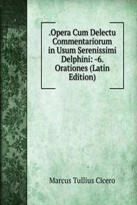 .Opera Cum Delectu Commentariorum in Usum Serenissimi Delphini: -6. Orationes (Latin Edition)