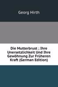 Die Mutterbrust ; Ihre Unersetzlichkeit Und Ihre Gewohnung Zur Fruheren Kraft (German Edition)