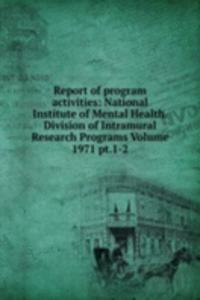 Report of program activities: National Institute of Mental Health. Division of Intramural Research Programs Volume 1971 pt.1-2