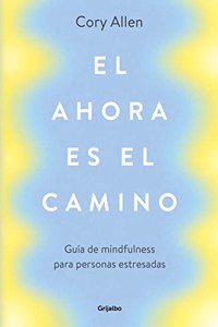 El ahora es el camino: Guia de mindfulness para personas estresadas