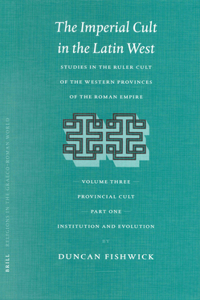 Imperial Cult in the Latin West, Volume III: Provincial Cult. Part 1: Institution and Evolution
