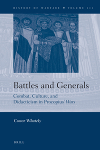 Battles and Generals: Combat, Culture, and Didacticism in Procopius’ Wars