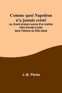 Comme quoi Napoléon n'a jamais existé; ou, Grand erratum source d'un nombre infini d'errata à noter dans l'histoire du XIXe siècle