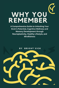 Why you remember: A Comprehensive Guide to Unlocking Your Brain's Potential, Cognitive Wellness and Memory Development through Neuroplasticity, Healthy Lifestyle, and