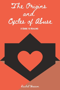 Origins and Cycles of Abuse - A Guide to Healing