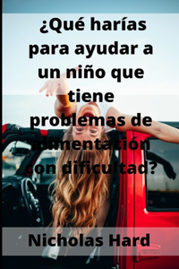 ?Que harias para ayudar a un nino que tiene problemas de alimentacion con dificultad?
