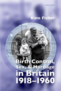 Birth Control, Sex, and Marriage in Britain 1918-1960