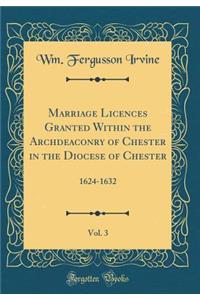 Marriage Licences Granted Within the Archdeaconry of Chester in the Diocese of Chester, Vol. 3: 1624-1632 (Classic Reprint)