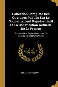 Collection Complète Des Ouvrages Publiés Sur Le Gouvernement Représentatif Et La Constitution Actuelle De La France
