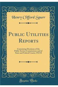 Public Utilities Reports: Containing Decisions of the Public Service Commissions and of State and Federal Courts; 1921 B (Classic Reprint)