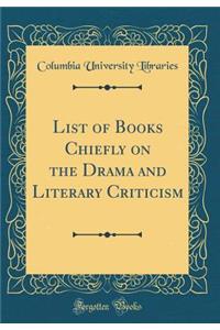 List of Books Chiefly on the Drama and Literary Criticism (Classic Reprint)