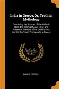 India in Greece, Or, Truth in Mythology: Containing the Sources of the Hellenic Race, the Colonisation of Egypt and Palestine, the Wars of the Grand Lama, and the Bud'histic Propaganda in Greece