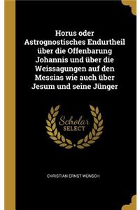 Horus oder Astrognostisches Endurtheil über die Offenbarung Johannis und über die Weissagungen auf den Messias wie auch über Jesum und seine Jünger