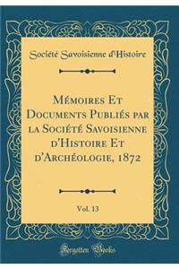 MÃ©moires Et Documents PubliÃ©s Par La SociÃ©tÃ© Savoisienne d'Histoire Et d'ArchÃ©ologie, 1872, Vol. 13 (Classic Reprint)