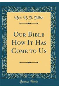 Our Bible How It Has Come to Us (Classic Reprint)