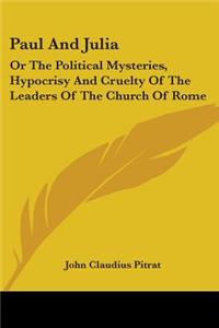 Paul And Julia: Or The Political Mysteries, Hypocrisy And Cruelty Of The Leaders Of The Church Of Rome