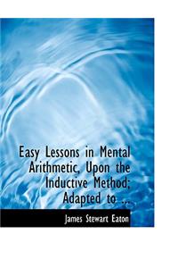 Easy Lessons in Mental Arithmetic, Upon the Inductive Method; Adapted to ...