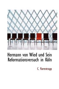Hermann Von Wied Und Sein Reformationsversuch in Koln