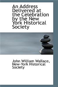 An Address Delivered at the Celebration by the New York Historical Society