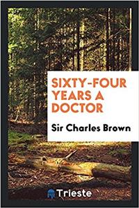SIXTY-FOUR YEARS A DOCTOR