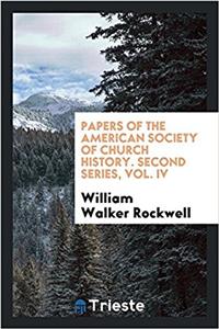 Papers of the American Society of Church History. Second Series, Vol. IV