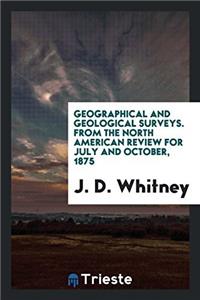 Geographical and Geological Surveys. From the North American Review for July and October, 1875