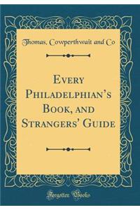 Every Philadelphians Book, and Strangers' Guide (Classic Reprint)