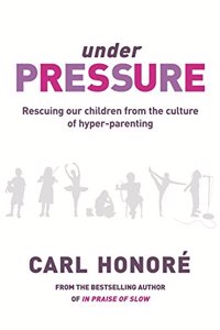 Under Pressure: Rescuing Our Children From The Culture Of Hyper-Parenting