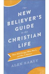 The New Believer`s Guide to the Christian Life – What Will Change, What Won`t, and Why It Matters