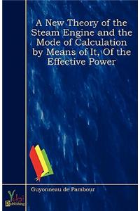 A New Theory of the Steam Engine and the Mode of Calculation by Means of it, of the Effective Power