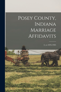 Posey County, Indiana Marriage Affidavits; 2, yr.1876-1905