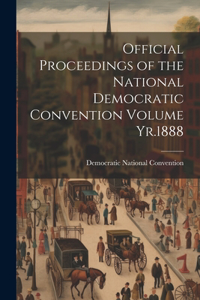 Official Proceedings of the National Democratic Convention Volume Yr.1888