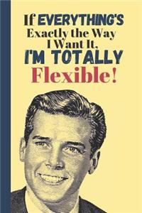 If Everything's Exactly The Way I Want It, I'm Totally Flexible
