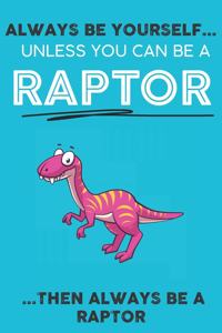 Always Be YourSelf Unless You Can Be A Raptor Then Always Be A Raptor