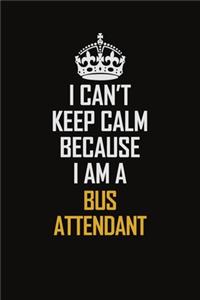 I Can't Keep Calm Because I Am A Bus Attendant