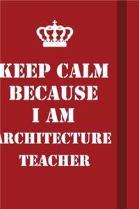 Keep Calm Because I Am Architecture Teacher